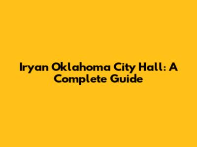 Iryan Oklahoma City Hall: A Complete Guide