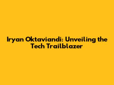 Iryan Oktaviandi: Unveiling the Tech Trailblazer