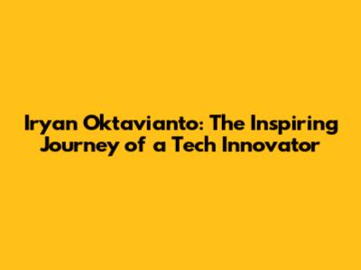 Iryan Oktavianto: The Inspiring Journey of a Tech Innovator