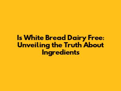 Is White Bread Dairy Free: Unveiling the Truth About Ingredients