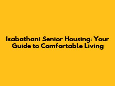 Isabathani Senior Housing: Your Guide to Comfortable Living