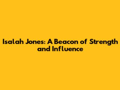 Isalah Jones: A Beacon of Strength and Influence