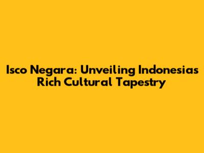 Isco Negara: Unveiling Indonesia's Rich Cultural Tapestry