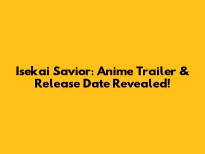 Isekai Savior: Anime Trailer & Release Date Revealed!