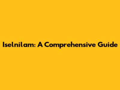 Iselnilam: A Comprehensive Guide