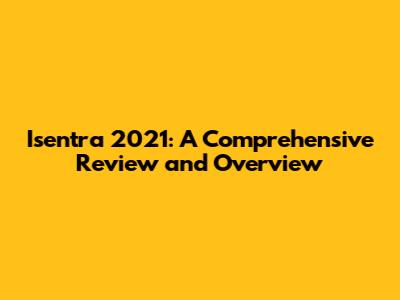 Isentra 2021: A Comprehensive Review and Overview