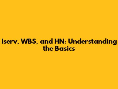 Iserv, WBS, and HN: Understanding the Basics