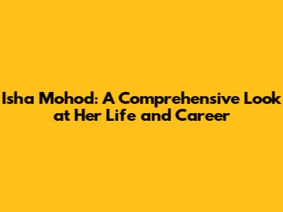 Isha Mohod: A Comprehensive Look at Her Life and Career