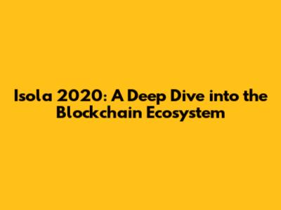 Isola 2020: A Deep Dive into the Blockchain Ecosystem