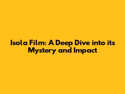 Isola Film: A Deep Dive into its Mystery and Impact
