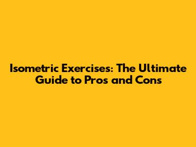 Isometric Exercises: The Ultimate Guide to Pros and Cons