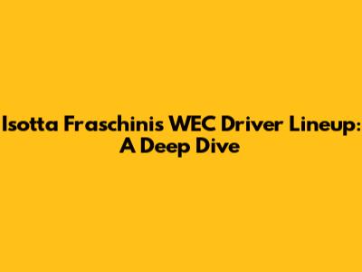 Isotta Fraschini's WEC Driver Lineup: A Deep Dive