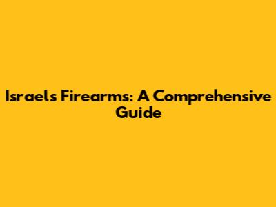 Israel's Firearms: A Comprehensive Guide