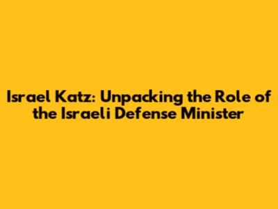 Israel Katz: Unpacking the Role of the Israeli Defense Minister