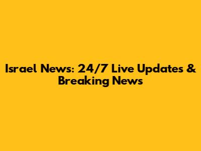 Israel News: 24/7 Live Updates & Breaking News