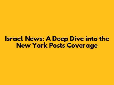 Israel News: A Deep Dive into the New York Post's Coverage