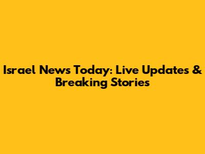 Israel News Today: Live Updates & Breaking Stories