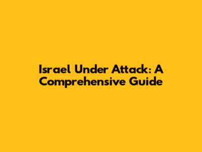Israel Under Attack: A Comprehensive Guide