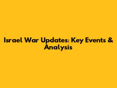 Israel War Updates: Key Events & Analysis