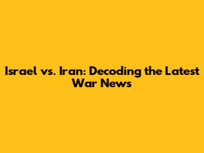 Israel vs. Iran: Decoding the Latest War News