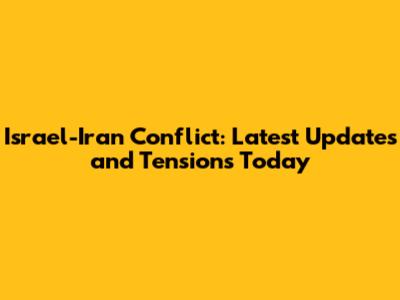 Israel-Iran Conflict: Latest Updates and Tensions Today