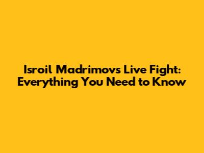 Isroil Madrimov's Live Fight: Everything You Need to Know