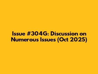 Issue #304G: Discussion on Numerous Issues (Oct 2025)