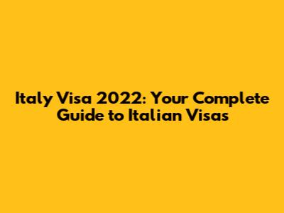 Italy Visa 2022: Your Complete Guide to Italian Visas