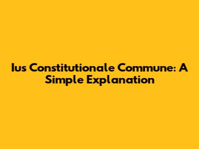 Ius Constitutionale Commune: A Simple Explanation
