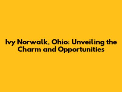Ivy Norwalk, Ohio: Unveiling the Charm and Opportunities