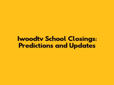 Iwoodtv School Closings: Predictions and Updates