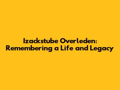 Izackstube Overleden: Remembering a Life and Legacy