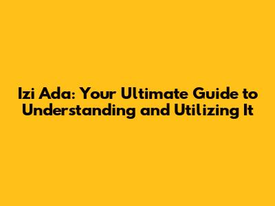 Izi Ada: Your Ultimate Guide to Understanding and Utilizing It