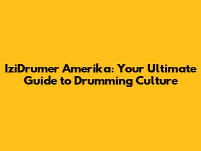 IziDrumer Amerika: Your Ultimate Guide to Drumming Culture