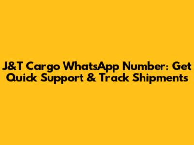 J&T Cargo WhatsApp Number: Get Quick Support & Track Shipments