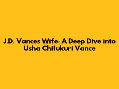 J.D. Vance's Wife: A Deep Dive into Usha Chilukuri Vance