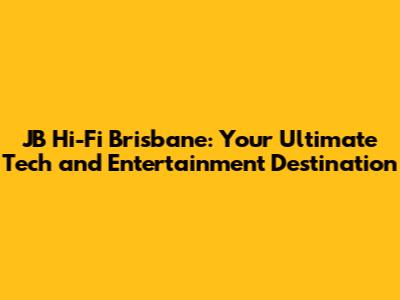 JB Hi-Fi Brisbane: Your Ultimate Tech and Entertainment Destination