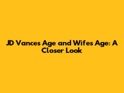 JD Vance's Age and Wife's Age: A Closer Look