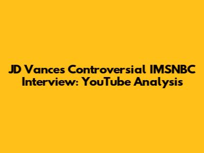 JD Vance's Controversial IMSNBC Interview: YouTube Analysis
