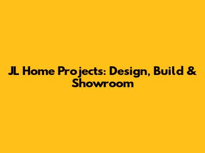 JL Home Projects: Design, Build & Showroom