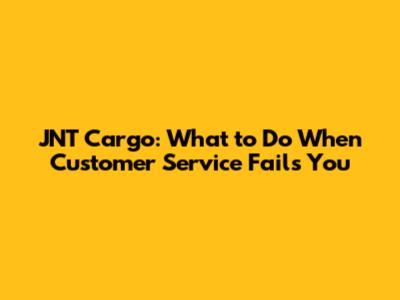 JNT Cargo: What to Do When Customer Service Fails You