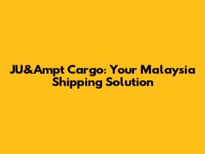 JU&Ampt Cargo: Your Malaysia Shipping Solution