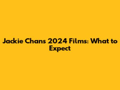 Jackie Chan's 2024 Films: What to Expect