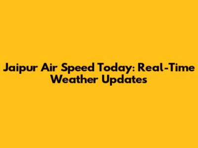 Jaipur Air Speed Today: Real-Time Weather Updates