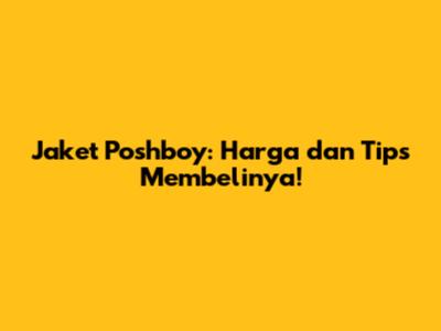 Jaket Poshboy: Harga dan Tips Membelinya!