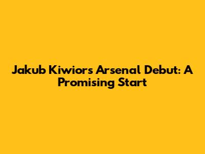 Jakub Kiwior's Arsenal Debut: A Promising Start