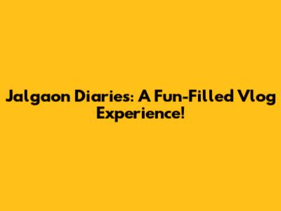 Jalgaon Diaries: A Fun-Filled Vlog Experience!