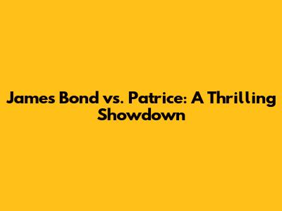 James Bond vs. Patrice: A Thrilling Showdown