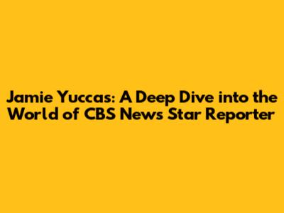 Jamie Yuccas: A Deep Dive into the World of CBS News' Star Reporter