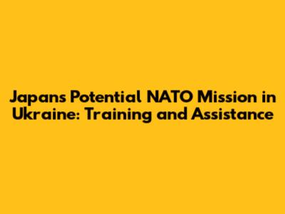 Japan's Potential NATO Mission in Ukraine: Training and Assistance